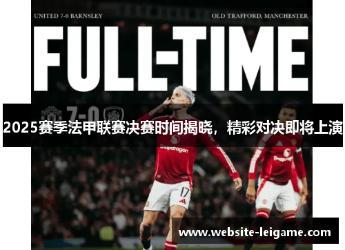 2025赛季法甲联赛决赛时间揭晓，精彩对决即将上演