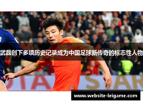 武磊创下多项历史记录成为中国足球新传奇的标志性人物