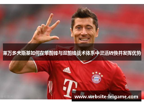 莱万多夫斯基如何在单前锋与双前锋战术体系中灵活转换并发挥优势