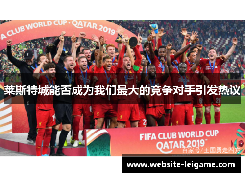 莱斯特城能否成为我们最大的竞争对手引发热议