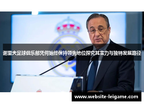 谢里夫足球俱乐部凭何始终保持领先地位探究其实力与独特发展路径