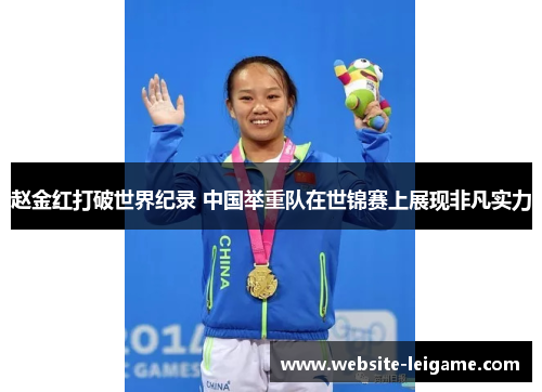 赵金红打破世界纪录 中国举重队在世锦赛上展现非凡实力