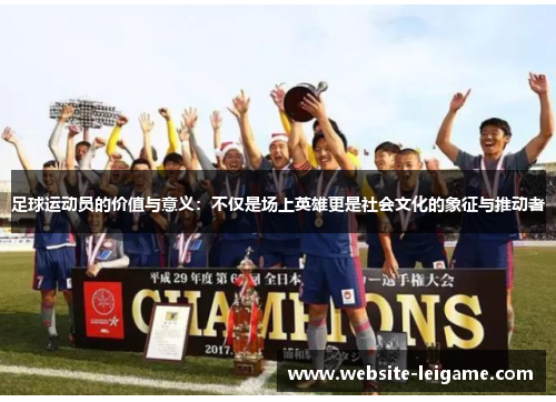 足球运动员的价值与意义:不仅是场上英雄更是社会文化的象征与推动者 足球运动员的价值与意义:不仅是场上英雄更是社会文化的象征与推动者