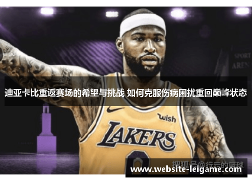迪亚卡比重返赛场的希望与挑战 如何克服伤病困扰重回巅峰状态 迪亚卡比重返赛场的希望与挑战 如何克服伤病困扰重回巅峰状态