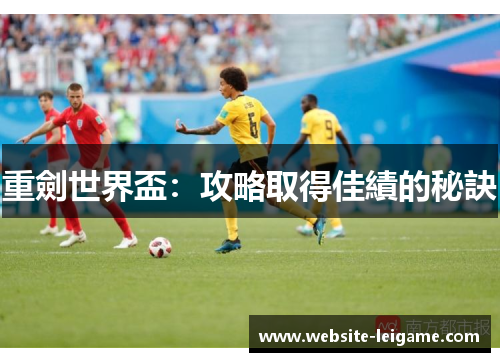 重劍世界盃:攻略取得佳績的秘訣 重劍世界盃:攻略取得佳績的秘訣