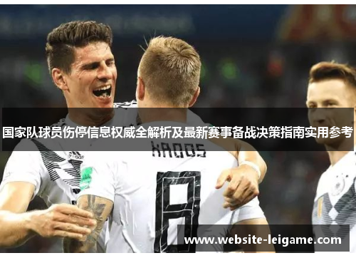 国家队球员伤停信息权威全解析及最新赛事备战决策指南实用参考 国家队球员伤停信息权威全解析及最新赛事备战决策指南实用参考