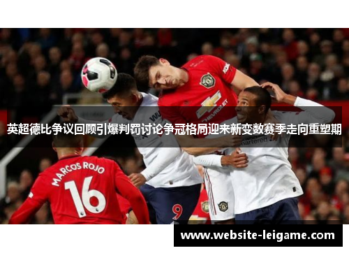 英超德比争议回顾引爆判罚讨论争冠格局迎来新变数赛季走向重塑期 英超德比争议回顾引爆判罚讨论争冠格局迎来新变数赛季走向重塑期