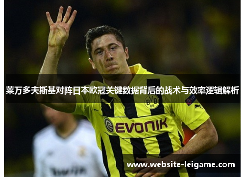 莱万多夫斯基对阵日本欧冠关键数据背后的战术与效率逻辑解析 莱万多夫斯基对阵日本欧冠关键数据背后的战术与效率逻辑解析