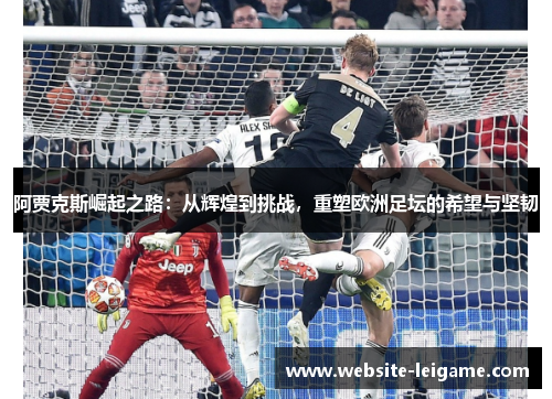 阿贾克斯崛起之路：从辉煌到挑战，重塑欧洲足坛的希望与坚韧