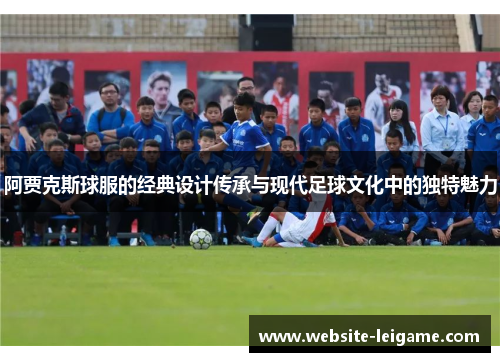 阿贾克斯球服的经典设计传承与现代足球文化中的独特魅力