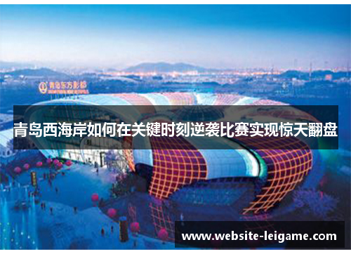 青岛西海岸如何在关键时刻逆袭比赛实现惊天翻盘 青岛西海岸如何在关键时刻逆袭比赛实现惊天翻盘