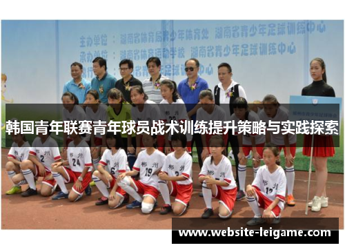 韩国青年联赛青年球员战术训练提升策略与实践探索 韩国青年联赛青年球员战术训练提升策略与实践探索