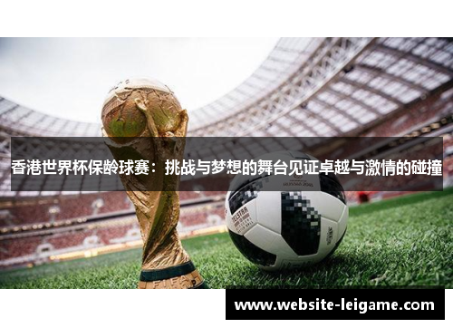 香港世界杯保龄球赛：挑战与梦想的舞台见证卓越与激情的碰撞