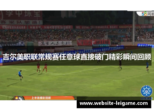 吉尔美职联常规赛任意球直接破门精彩瞬间回顾