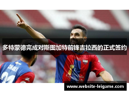 多特蒙德完成对斯图加特前锋吉拉西的正式签约 多特蒙德完成对斯图加特前锋吉拉西的正式签约