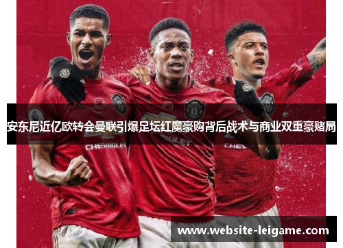 安东尼近亿欧转会曼联引爆足坛红魔豪购背后战术与商业双重豪赌局