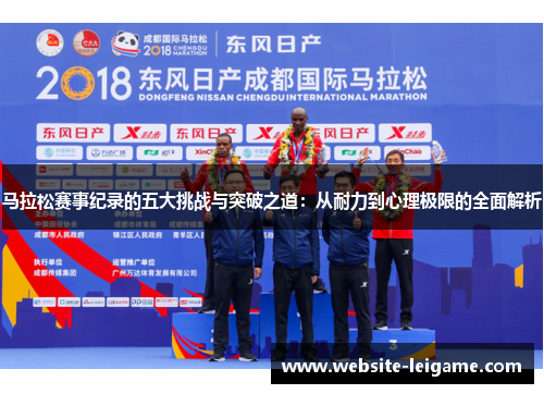 马拉松赛事纪录的五大挑战与突破之道:从耐力到心理极限的全面解析 马拉松赛事纪录的五大挑战与突破之道:从耐力到心理极限的全面解析