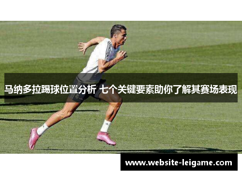 马纳多拉踢球位置分析 七个关键要素助你了解其赛场表现 马纳多拉踢球位置分析 七个关键要素助你了解其赛场表现