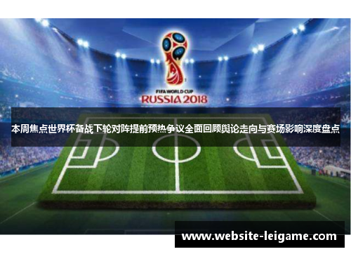 本周焦点世界杯备战下轮对阵提前预热争议全面回顾舆论走向与赛场影响深度盘点